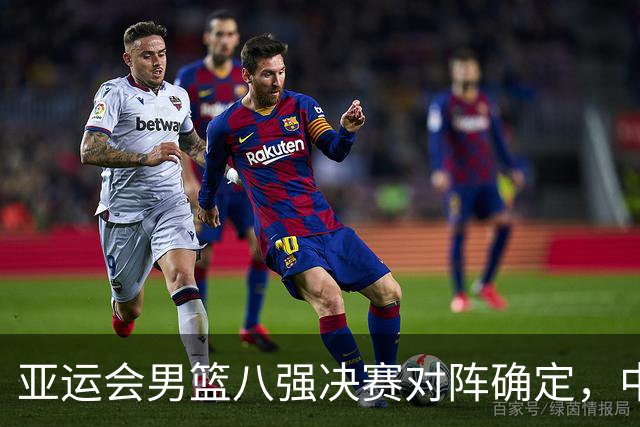 亚运会男篮八强决赛对阵确定，中国队表现强势